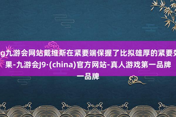 ag九游会网站戴维斯在紧要端保握了比拟雄厚的紧要效果-九游会J9·(china)官方网站-真人游戏第一品牌