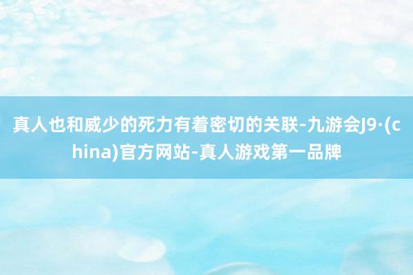 真人也和威少的死力有着密切的关联-九游会J9·(china)官方网站-真人游戏第一品牌