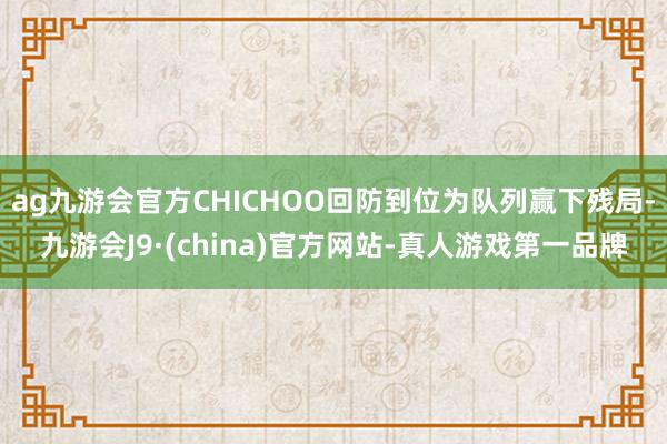 ag九游会官方CHICHOO回防到位为队列赢下残局-九游会J9·(china)官方网站-真人游戏第一品牌