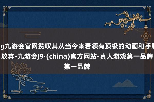 ag九游会官网赞叹其从当今来看领有顶级的动画和手脚放弃-九游会J9·(china)官方网站-真人游戏第一品牌