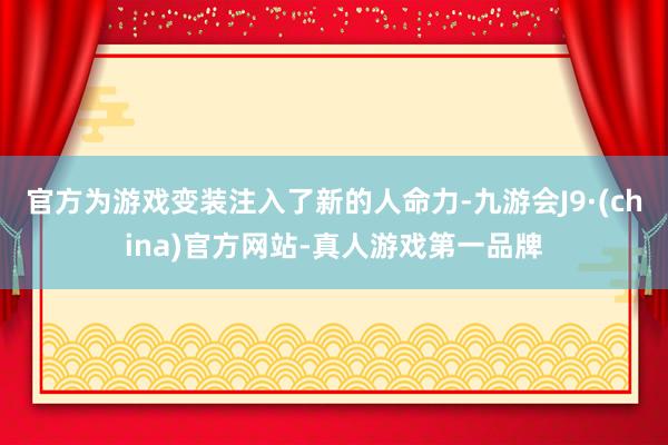 官方为游戏变装注入了新的人命力-九游会J9·(china)官方网站-真人游戏第一品牌