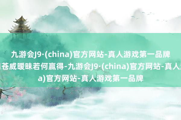 九游会J9·(china)官方网站-真人游戏第一品牌王者荣耀项羽苍威暧昧若何赢得-九游会J9·(china)官方网站-真人游戏第一品牌