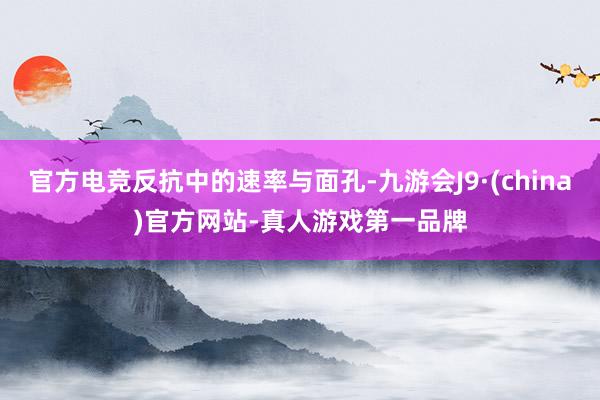 官方电竞反抗中的速率与面孔-九游会J9·(china)官方网站-真人游戏第一品牌