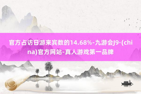 官方占访日游来宾数的14.68%-九游会J9·(china)官方网站-真人游戏第一品牌