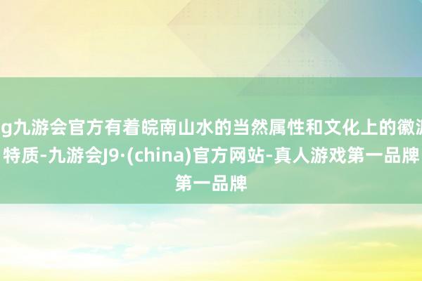 ag九游会官方有着皖南山水的当然属性和文化上的徽派特质-九游会J9·(china)官方网站-真人游戏第一品牌