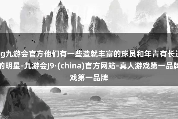 ag九游会官方他们有一些造就丰富的球员和年青有长进的明星-九游会J9·(china)官方网站-真人游戏第一品牌