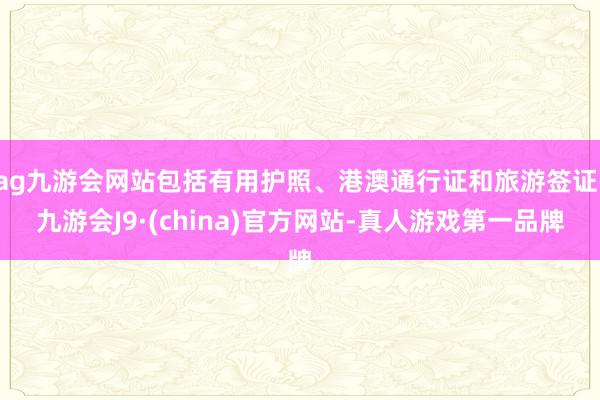 ag九游会网站包括有用护照、港澳通行证和旅游签证-九游会J9·(china)官方网站-真人游戏第一品牌