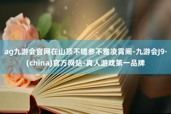 ag九游会官网在山顶不错参不雅凌霄阁-九游会J9·(china)官方网站-真人游戏第一品牌