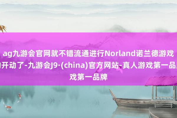 ag九游会官网就不错流通进行Norland诺兰德游戏的开动了-九游会J9·(china)官方网站-真人游戏第一品牌