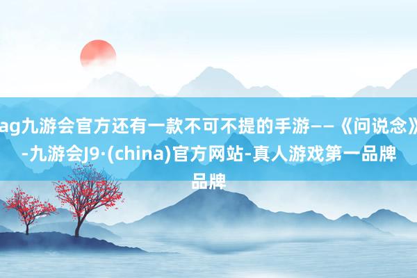 ag九游会官方还有一款不可不提的手游——《问说念》-九游会J9·(china)官方网站-真人游戏第一品牌