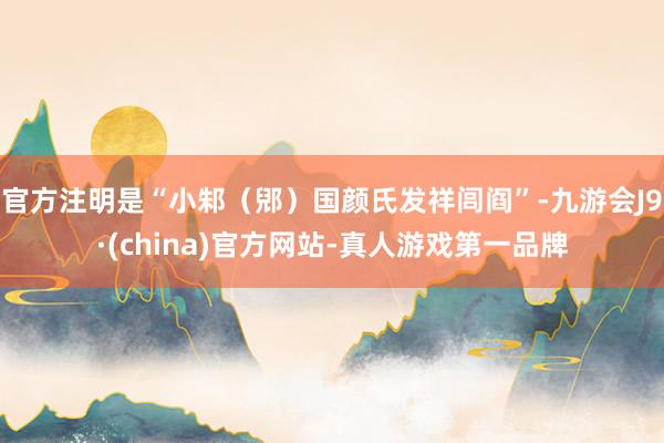 官方注明是“小邾（郳）国颜氏发祥闾阎”-九游会J9·(china)官方网站-真人游戏第一品牌