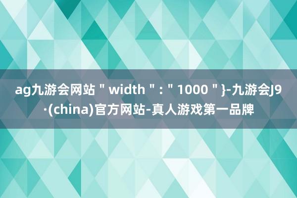 ag九游会网站＂width＂:＂1000＂}-九游会J9·(china)官方网站-真人游戏第一品牌