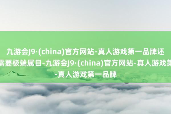 九游会J9·(china)官方网站-真人游戏第一品牌还有一条需要极端属目-九游会J9·(china)官方网站-真人游戏第一品牌