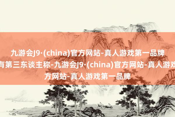 九游会J9·(china)官方网站-真人游戏第一品牌游戏确乎有第三东谈主称-九游会J9·(china)官方网站-真人游戏第一品牌