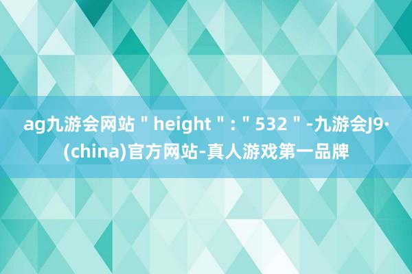 ag九游会网站＂height＂:＂532＂-九游会J9·(china)官方网站-真人游戏第一品牌