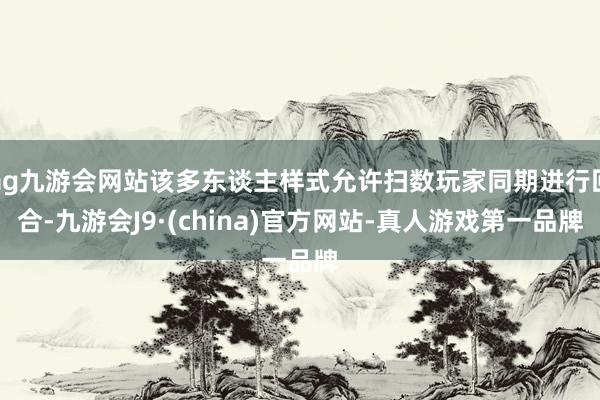 ag九游会网站该多东谈主样式允许扫数玩家同期进行回合-九游会J9·(china)官方网站-真人游戏第一品牌