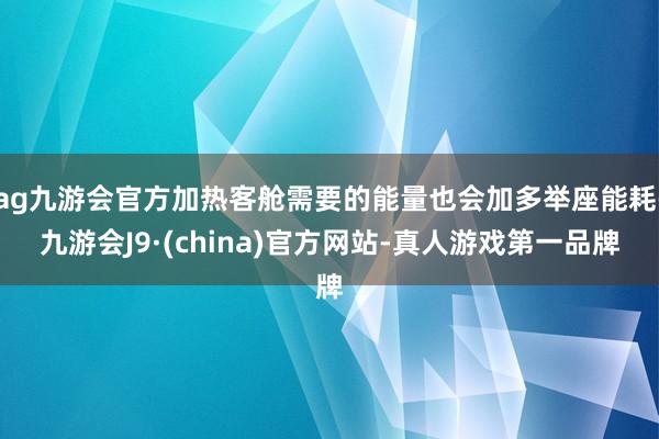 ag九游会官方加热客舱需要的能量也会加多举座能耗-九游会J9·(china)官方网站-真人游戏第一品牌