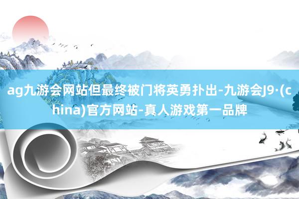 ag九游会网站但最终被门将英勇扑出-九游会J9·(china)官方网站-真人游戏第一品牌