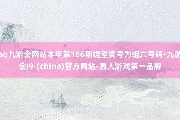 ag九游会网站本年第166期瞻望奖号为组六号码-九游会J9·(china)官方网站-真人游戏第一品牌