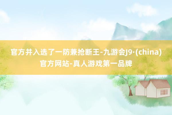 官方并入选了一防兼抢断王-九游会J9·(china)官方网站-真人游戏第一品牌