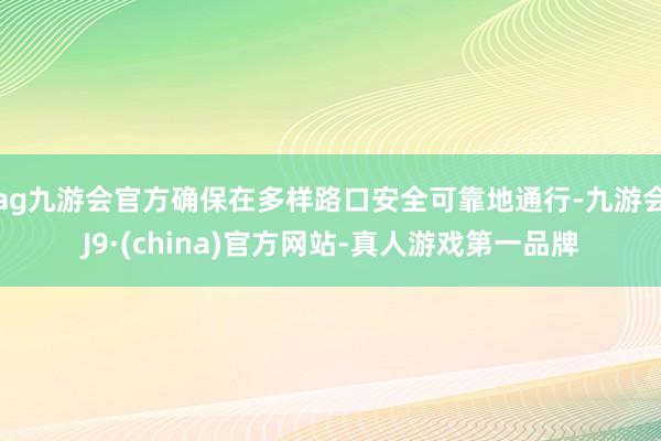 ag九游会官方确保在多样路口安全可靠地通行-九游会J9·(china)官方网站-真人游戏第一品牌