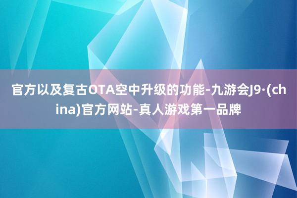 官方以及复古OTA空中升级的功能-九游会J9·(china)官方网站-真人游戏第一品牌