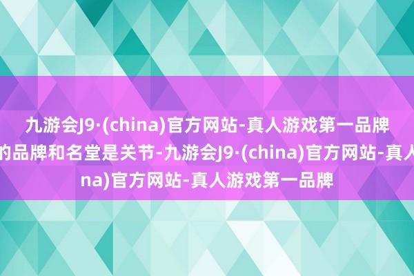 九游会J9·(china)官方网站-真人游戏第一品牌遴选顺应我方的品牌和名堂是关节-九游会J9·(china)官方网站-真人游戏第一品牌