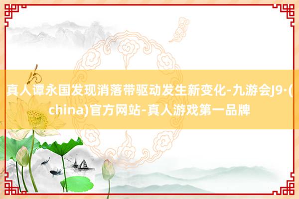 真人谭永国发现消落带驱动发生新变化-九游会J9·(china)官方网站-真人游戏第一品牌