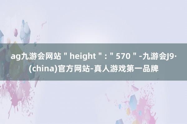 ag九游会网站＂height＂:＂570＂-九游会J9·(china)官方网站-真人游戏第一品牌