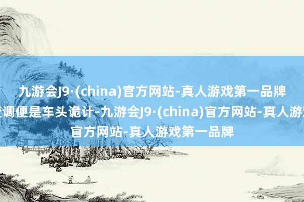 九游会J9·(china)官方网站-真人游戏第一品牌最明显的变调便是车头诡计-九游会J9·(china)官方网站-真人游戏第一品牌