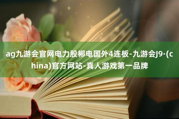 ag九游会官网电力股郴电国外4连板-九游会J9·(china)官方网站-真人游戏第一品牌