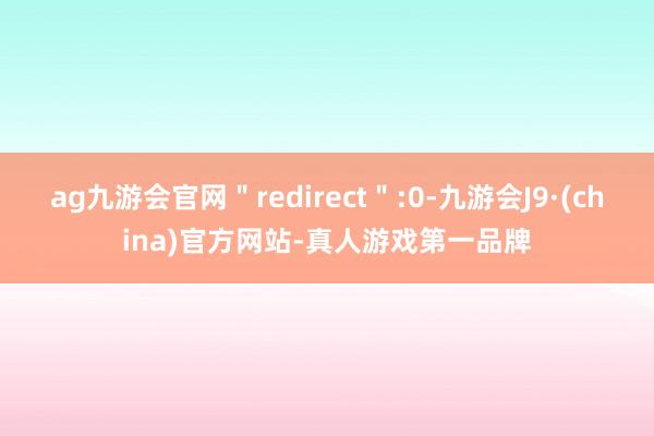 ag九游会官网＂redirect＂:0-九游会J9·(china)官方网站-真人游戏第一品牌