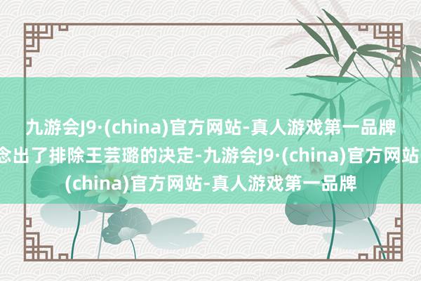 九游会J9·(china)官方网站-真人游戏第一品牌蔡斌培植莽撞地作念出了排除王芸璐的决定-九游会J9·(china)官方网站-真人游戏第一品牌