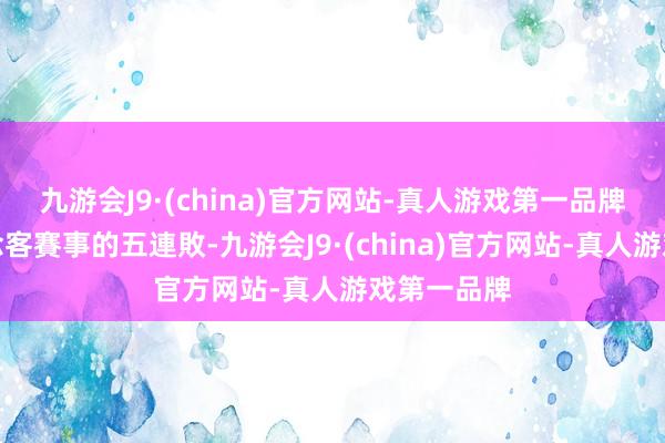 九游会J9·(china)官方网站-真人游戏第一品牌是他們作念客賽事的五連敗-九游会J9·(china)官方网站-真人游戏第一品牌