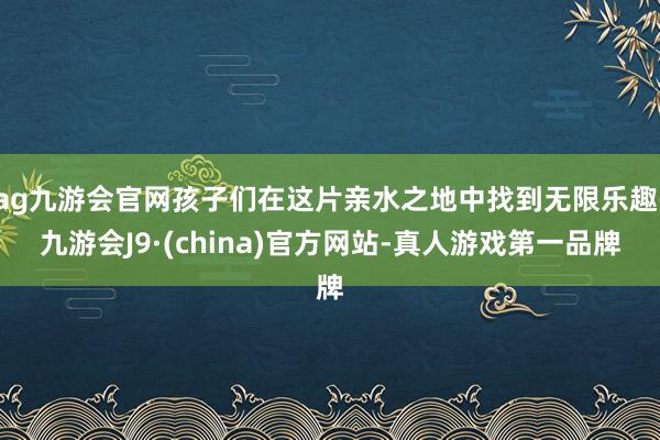 ag九游会官网孩子们在这片亲水之地中找到无限乐趣-九游会J9·(china)官方网站-真人游戏第一品牌