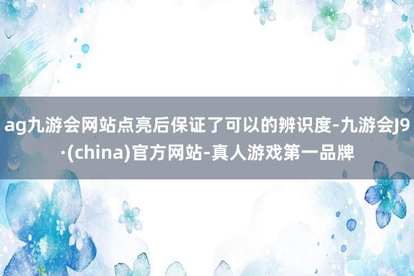 ag九游会网站点亮后保证了可以的辨识度-九游会J9·(china)官方网站-真人游戏第一品牌