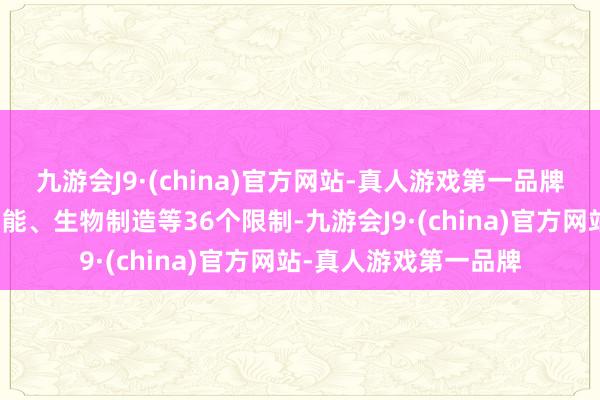 九游会J9·(china)官方网站-真人游戏第一品牌在量子信息、类脑智能、生物制造等36个限制-九游会J9·(china)官方网站-真人游戏第一品牌