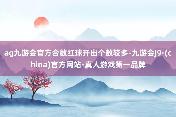 ag九游会官方合数红球开出个数较多-九游会J9·(china)官方网站-真人游戏第一品牌