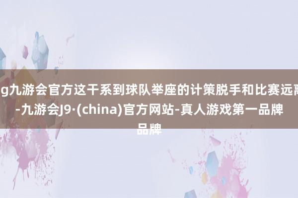 ag九游会官方这干系到球队举座的计策脱手和比赛远离-九游会J9·(china)官方网站-真人游戏第一品牌