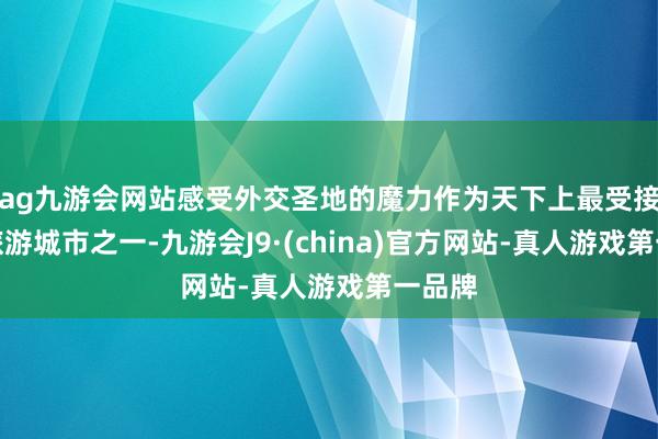 ag九游会网站感受外交圣地的魔力作为天下上最受接待的旅游城市之一-九游会J9·(china)官方网站-真人游戏第一品牌