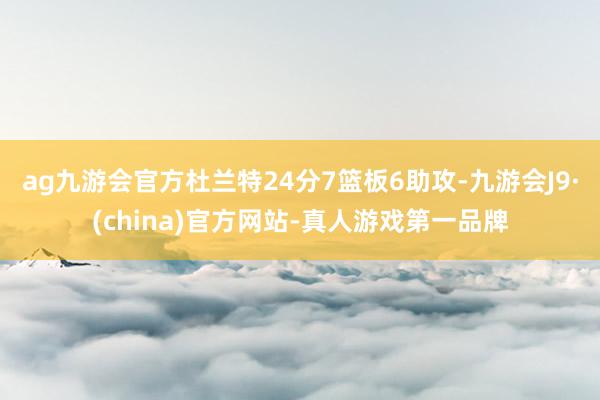 ag九游会官方杜兰特24分7篮板6助攻-九游会J9·(china)官方网站-真人游戏第一品牌