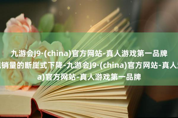 九游会J9·(china)官方网站-真人游戏第一品牌从而运行出现销量的断崖式下降-九游会J9·(china)官方网站-真人游戏第一品牌