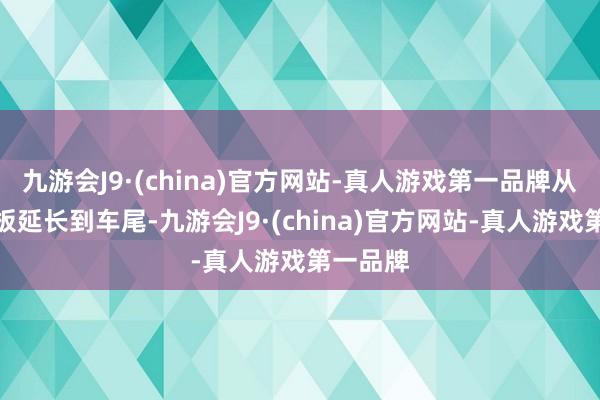 九游会J9·(china)官方网站-真人游戏第一品牌从前翼子板延长到车尾-九游会J9·(china)官方网站-真人游戏第一品牌