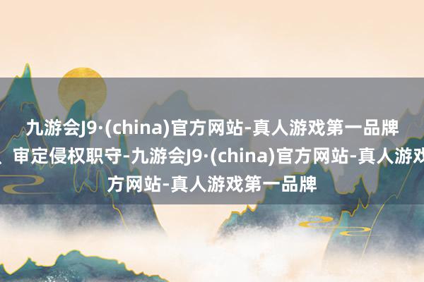 九游会J9·(china)官方网站-真人游戏第一品牌罢手侵权、审定侵权职守-九游会J9·(china)官方网站-真人游戏第一品牌