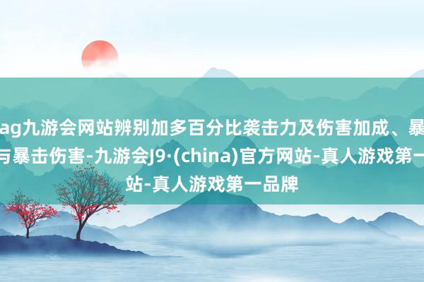 ag九游会网站辨别加多百分比袭击力及伤害加成、暴击率与暴击伤害-九游会J9·(china)官方网站-真人游戏第一品牌