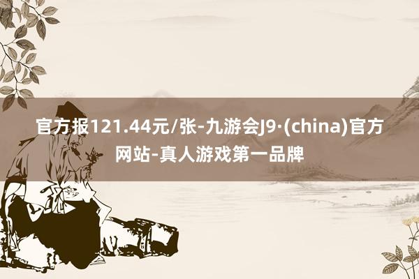 官方报121.44元/张-九游会J9·(china)官方网站-真人游戏第一品牌