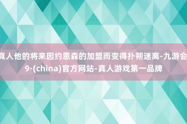 真人他的将来因约恩森的加盟而变得扑朔迷离-九游会J9·(china)官方网站-真人游戏第一品牌