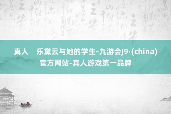 真人    乐黛云与她的学生-九游会J9·(china)官方网站-真人游戏第一品牌