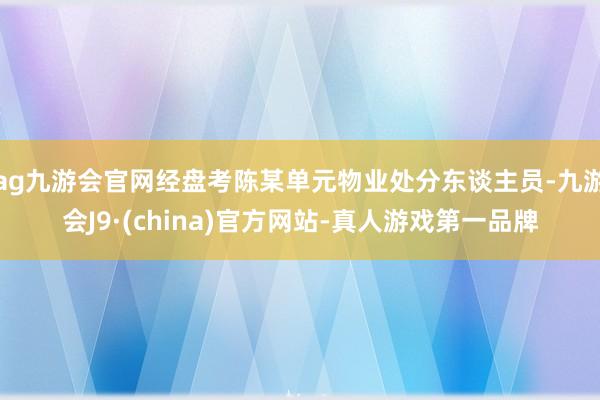 ag九游会官网经盘考陈某单元物业处分东谈主员-九游会J9·(china)官方网站-真人游戏第一品牌