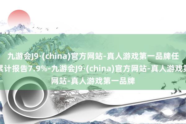 九游会J9·(china)官方网站-真人游戏第一品牌任职期间累计报告7.9%-九游会J9·(china)官方网站-真人游戏第一品牌